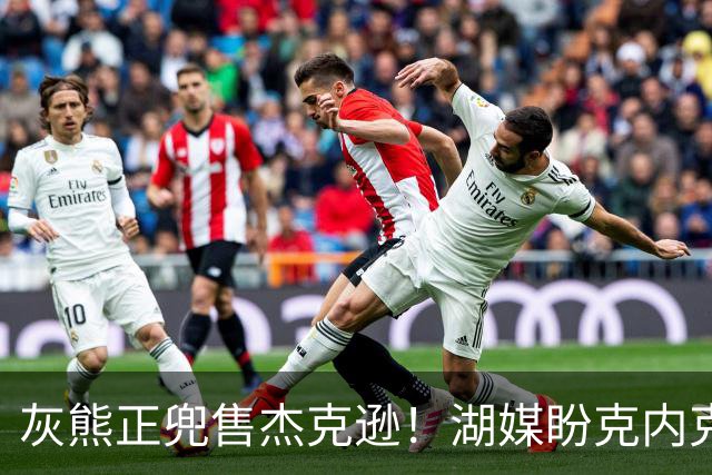 灰熊正兜售杰克逊！湖媒盼克内克特+次轮换他 扫洛城内线轮转软肋