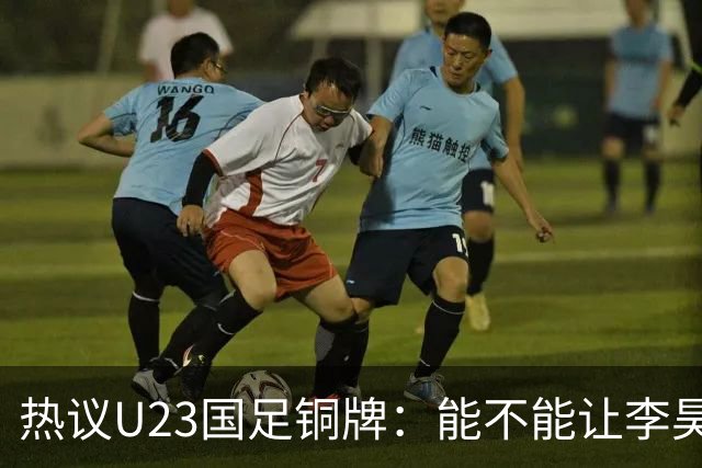 热议U23国足铜牌：能不能让李昊当旗手！谁能想到三大球男足挣面子