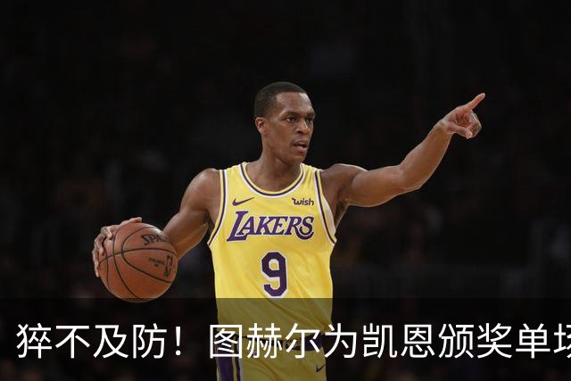 猝不及防！图赫尔为凯恩颁奖单场MVP，随后响亮地亲了一口