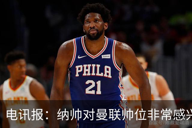 电讯报：纳帅对曼联帅位非常感兴趣，若卡里克下课曼联将考虑请他