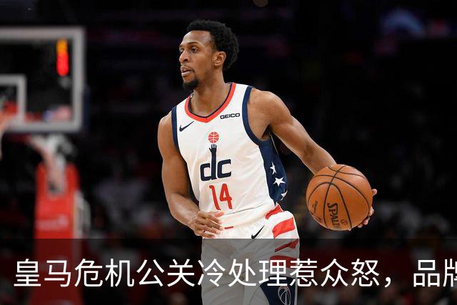 皇马危机公关冷处理惹众怒，品牌信任面临透支风险