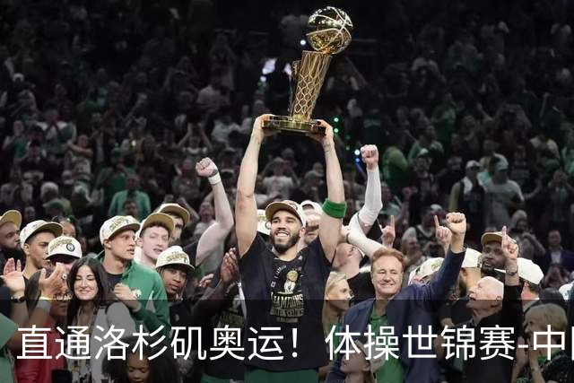 直通洛杉矶奥运！体操世锦赛-中国男团摘铜 日本夺金