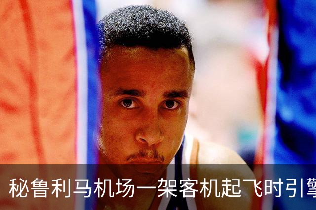 秘鲁利马机场一架客机起飞时引擎起火