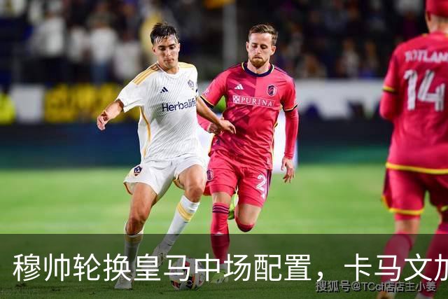 穆帅轮换皇马中场配置，卡马文加状态提升，打出强势表现