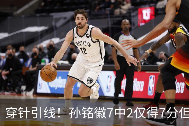 穿针引线！孙铭徽7中2仅得7分但有9助攻 三分3中1