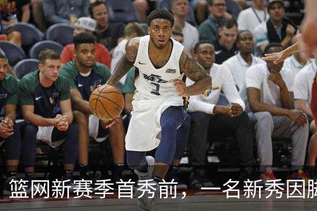 篮网新赛季首秀前，一名新秀因脚踝扭伤缺席