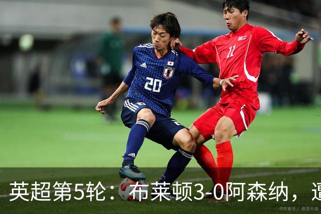 英超第5轮：布莱顿3-0阿森纳，遭遇赛季首场失利