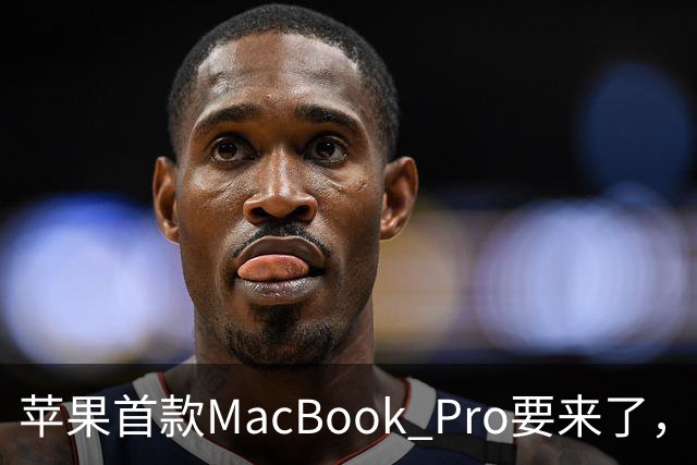 苹果首款MacBook Pro要来了， iPad mini屏幕史诗升级OLED