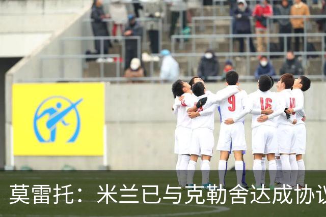 莫雷托：米兰已与克勒舍达成协议，盼1月前放人