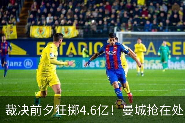 裁决前夕狂掷4.6亿！曼城抢在处罚公开前完成阵容大换血