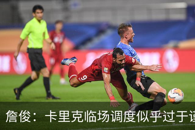 詹俊：卡里克临场调度似乎过于谨慎，估计满足于拿到1分
