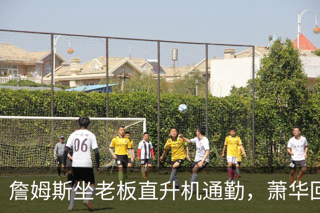 詹姆斯坐老板直升机通勤，萧华回应：完全没问题