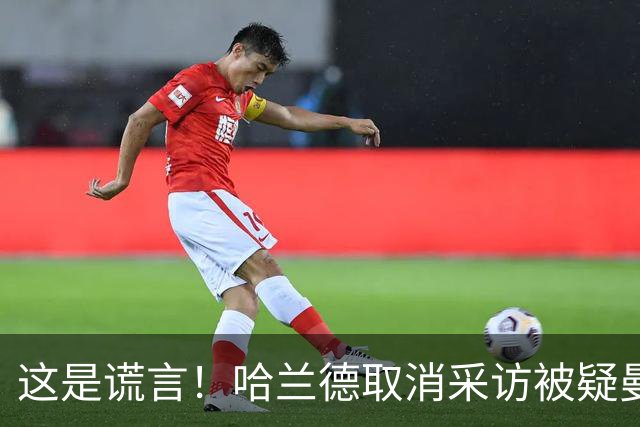 这是谎言！哈兰德取消采访被疑曼城施压，挪威主帅：我决定的