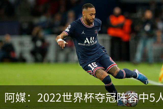 阿媒：2022世界杯夺冠阵容中5人缺席梅西告别战 仅戈麦斯未被邀请