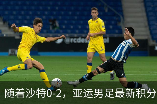 随着沙特0-2，亚运男足最新积分榜出炉