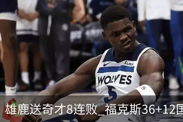 雄鹿送奇才8连败 福克斯36+12国王力克森林狼
