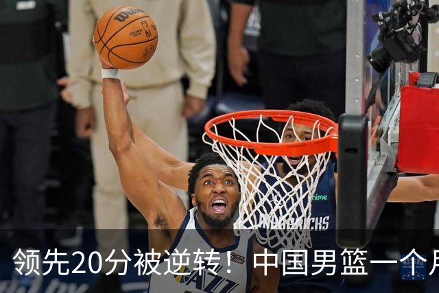 领先20分被逆转！中国男篮一个月两负菲律宾