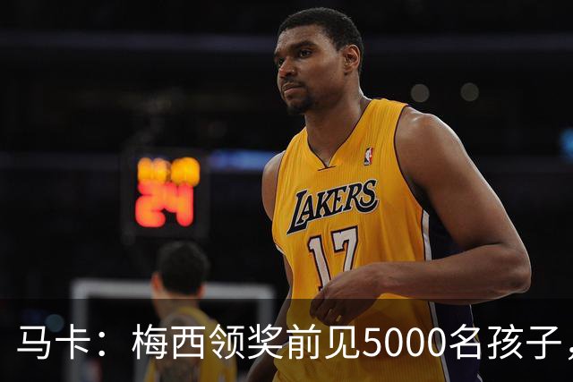 马卡：梅西领奖前见5000名孩子，获2分钟掌声