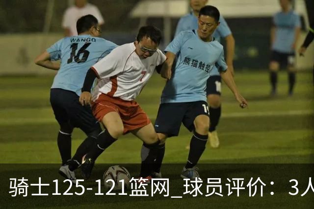 骑士125-121篮网 球员评价：3人优秀，4人及格，3人低迷