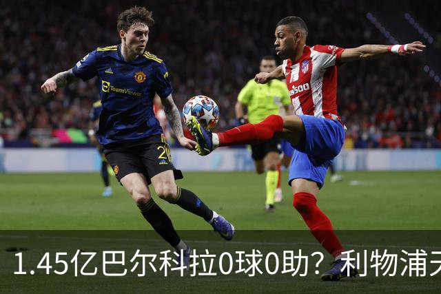 1.45亿巴尔科拉0球0助？利物浦天价引援陷尴尬