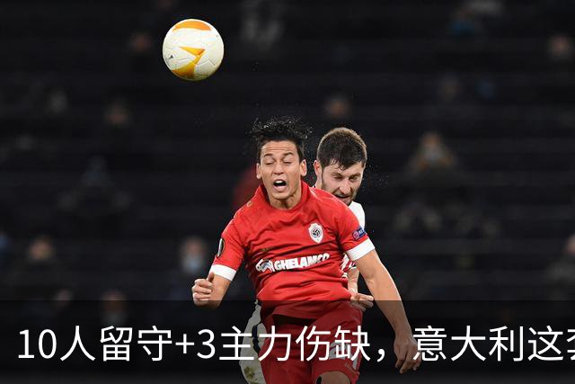 10人留守+3主力伤缺，意大利这套首发还剩多少底牌