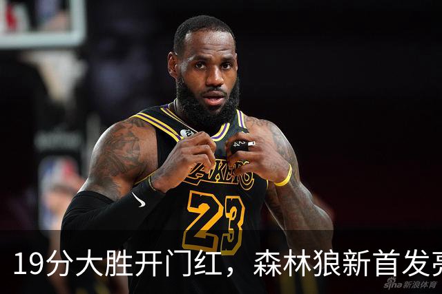 19分大胜开门红，森林狼新首发亮相！三球首秀11分+库明加抢镜