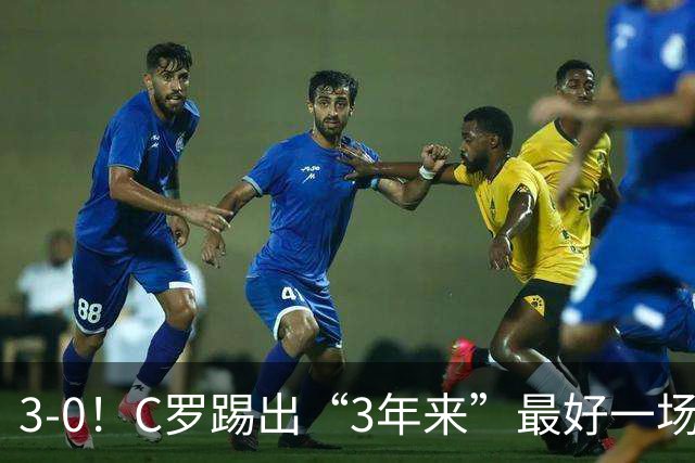 3-0！C罗踢出“3年来”最好一场，并打进一球，系“门前捡漏”