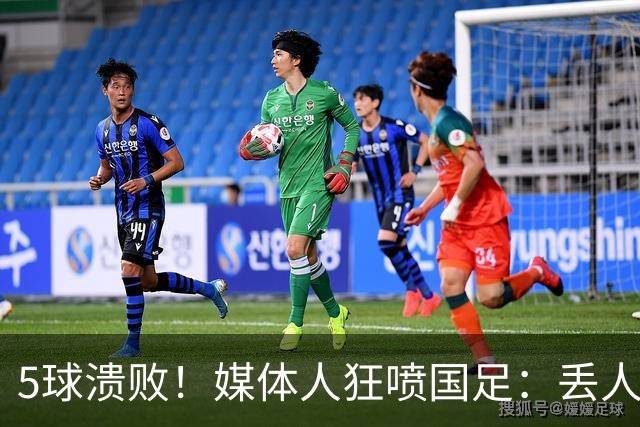 5球溃败！媒体人狂喷国足：丢人！堪比1-5泰国 把巴勒斯坦踢成巴萨