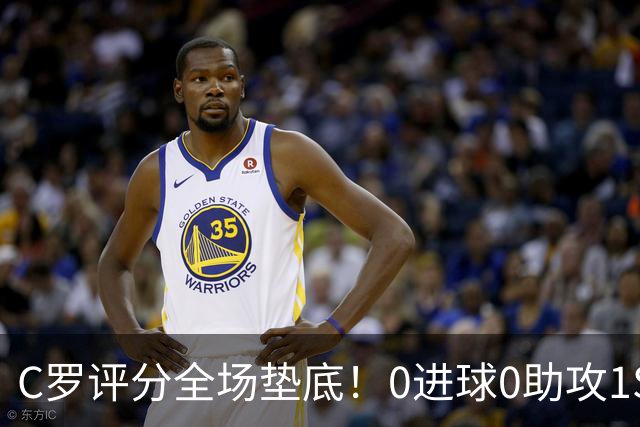 C罗评分全场垫底！0进球0助攻1SIU！被各大媒体差评！