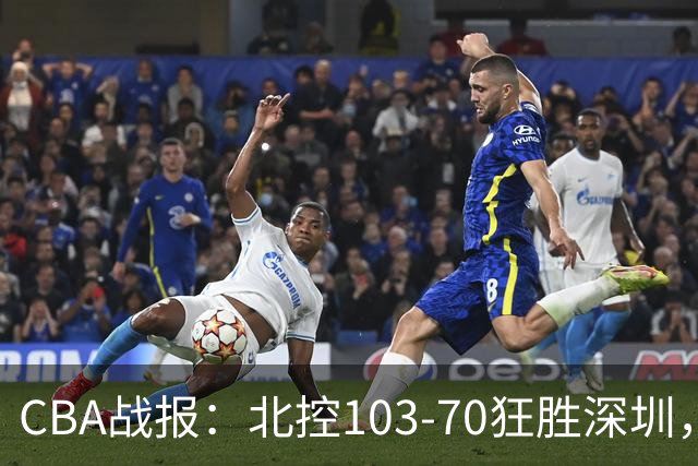 CBA战报：北控103-70狂胜深圳，格兰特-里勒30+5+5