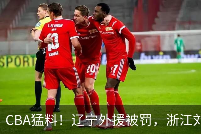 CBA猛料！辽宁外援被罚，浙江刘泽一被肘击缝30多针，上海拉塞尔继续缺阵