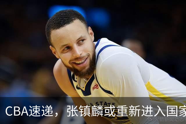 CBA速递，张镇麟或重新进入国家队，麦基短约变长约，拉塞尔伤病曝光