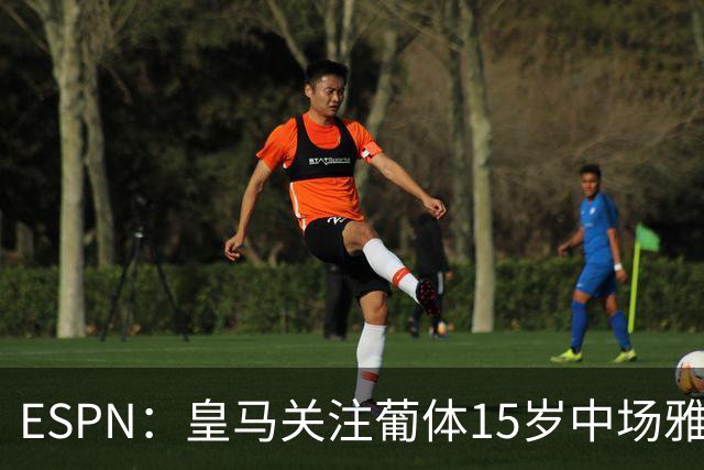 ESPN：皇马关注葡体15岁中场雅各布·阿方索，未来几个月可能出手