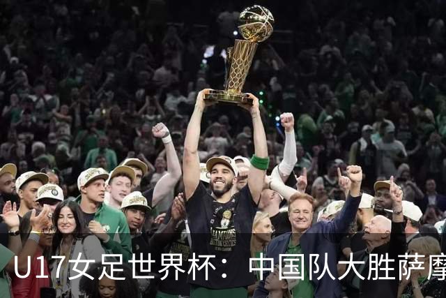 U17女足世界杯：中国队大胜萨摩亚 提前晋级16强