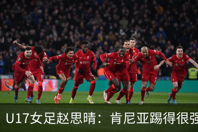 U17女足赵思晴：肯尼亚踢得很强硬，比赛时告诉自己一定能行